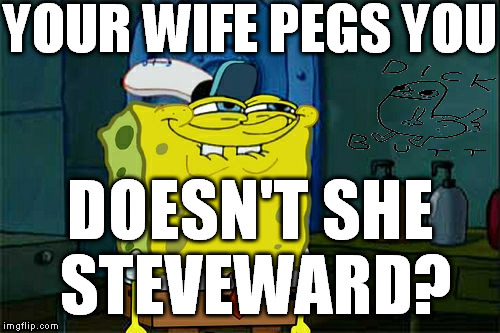 Don't You Squidward Meme | YOUR WIFE PEGS YOU DOESN'T SHE STEVEWARD? | image tagged in memes,dont you squidward | made w/ Imgflip meme maker