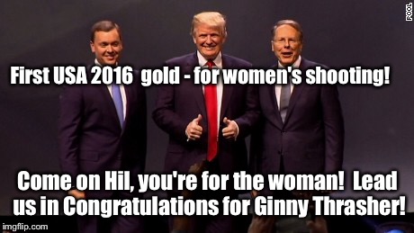 NRA pride for the USA in Rio!!! | First USA 2016  gold - for women's shooting! Come on Hil, you're for the woman!  Lead us in Congratulations for Ginny Thrasher! | image tagged in meme,olympic gold,female shooting,nra,drsarcasm,clinton | made w/ Imgflip meme maker