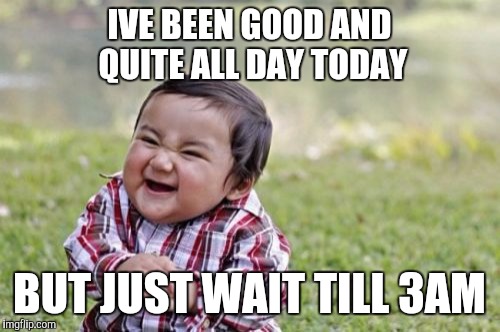 Late night maddness | IVE BEEN GOOD AND QUITE ALL DAY TODAY; BUT JUST WAIT TILL 3AM | image tagged in memes,evil toddler,funny,baby,parenting | made w/ Imgflip meme maker