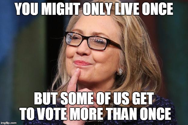 #YOLO vs #YOVO | YOU MIGHT ONLY LIVE ONCE; BUT SOME OF US GET TO VOTE MORE THAN ONCE | image tagged in hillary clinton | made w/ Imgflip meme maker