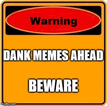 Warning Sign Meme | DANK MEMES AHEAD; BEWARE | image tagged in memes,warning sign | made w/ Imgflip meme maker