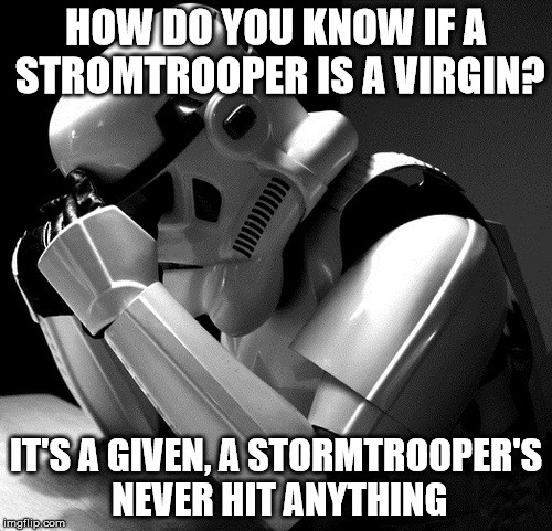 That's a lot of pent up frustration | HOW DO YOU KNOW IF A STROMTROOPER IS A VIRGIN? IT'S A GIVEN, A STORMTROOPER'S NEVER HIT ANYTHING | image tagged in sad stormtrooper,can't hit a thing,pew pew pew pew,poor training program,watch out for closing doors | made w/ Imgflip meme maker