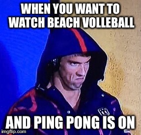 #phelpsface | WHEN YOU WANT TO WATCH BEACH VOLLEBALL; AND PING PONG IS ON | image tagged in phelpsface,y u no,grumpy cat,angry baby,aint nobody got time for that | made w/ Imgflip meme maker