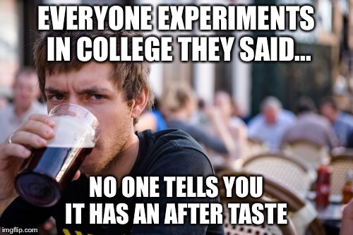 Lazy College Senior Meme | EVERYONE EXPERIMENTS IN COLLEGE THEY SAID... NO ONE TELLS YOU IT HAS AN AFTER TASTE | image tagged in memes,lazy college senior | made w/ Imgflip meme maker