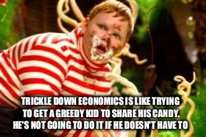 Fat kid eating candy  | TRICKLE DOWN ECONOMICS IS LIKE TRYING TO GET A GREEDY KID TO SHARE HIS CANDY. HE'S NOT GOING TO DO IT IF HE DOESN'T HAVE TO | image tagged in fat kid eating candy | made w/ Imgflip meme maker