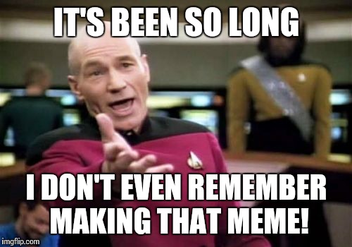 Picard Wtf Meme | IT'S BEEN SO LONG I DON'T EVEN REMEMBER MAKING THAT MEME! | image tagged in memes,picard wtf | made w/ Imgflip meme maker