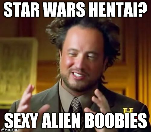 Ancient Aliens Meme | STAR WARS HENTAI? SEXY ALIEN BOOBIES | image tagged in memes,ancient aliens | made w/ Imgflip meme maker