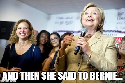 AND THEN SHE SAID TO BERNIE... | image tagged in hillary,hillary clinton,bernie sanders | made w/ Imgflip meme maker
