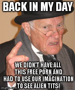 Back In My Day Meme | BACK IN MY DAY WE DIDN'T HAVE ALL THIS FREE PORN AND HAD TO USE OUR IMAGINATION TO SEE ALIEN TITS! | image tagged in memes,back in my day | made w/ Imgflip meme maker