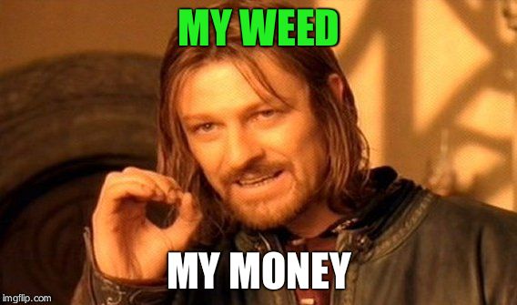 One Does Not Simply | MY WEED; MY MONEY | image tagged in memes,one does not simply | made w/ Imgflip meme maker
