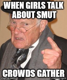 Back In My Day - And Another Thing | WHEN GIRLS TALK ABOUT SMUT CROWDS GATHER | image tagged in back in my day - and another thing | made w/ Imgflip meme maker