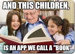 Storytelling Grandpa | AND THIS CHILDREN, IS AN APP WE CALL A "BOOK" | image tagged in memes,storytelling grandpa | made w/ Imgflip meme maker