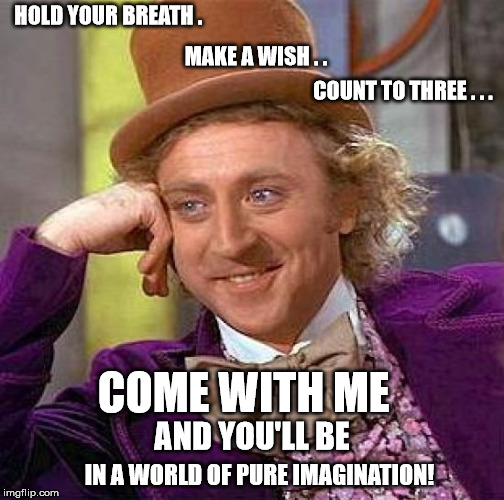 Creepy Condescending Wonka Meme | HOLD YOUR BREATH . COME WITH ME MAKE A WISH . . COUNT TO THREE . . . IN A WORLD OF
PURE IMAGINATION! AND YOU'LL BE | image tagged in memes,creepy condescending wonka | made w/ Imgflip meme maker