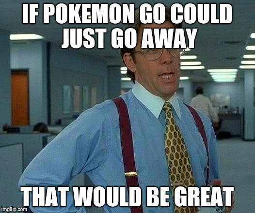 That Would Be Great Meme | IF POKEMON GO
COULD JUST GO AWAY; THAT WOULD BE GREAT | image tagged in memes,that would be great | made w/ Imgflip meme maker
