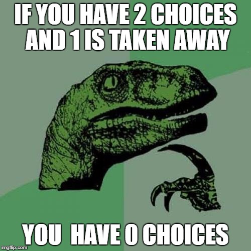 Philosoraptor | IF YOU HAVE 2 CHOICES AND 1 IS TAKEN AWAY; YOU  HAVE 0 CHOICES | image tagged in memes,philosoraptor | made w/ Imgflip meme maker