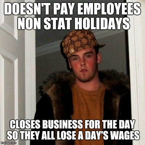 Boss gets salary so what does he care? | DOESN'T PAY EMPLOYEES NON STAT HOLIDAYS; CLOSES BUSINESS FOR THE DAY SO THEY ALL LOSE A DAY'S WAGES | image tagged in memes,scumbag steve,scumbag boss | made w/ Imgflip meme maker