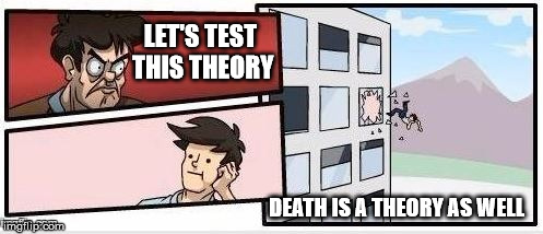 LET'S TEST THIS THEORY DEATH IS A THEORY AS WELL | made w/ Imgflip meme maker