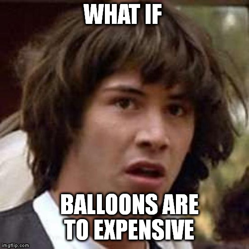 Conspiracy Keanu | WHAT IF; BALLOONS ARE TO EXPENSIVE | image tagged in memes,conspiracy keanu | made w/ Imgflip meme maker