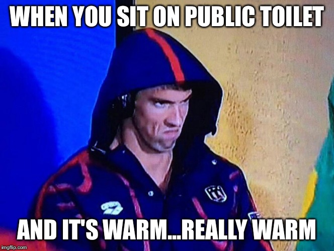 PHELPSFACE | WHEN YOU SIT ON PUBLIC TOILET; AND IT'S WARM...REALLY WARM | image tagged in phelpsface | made w/ Imgflip meme maker