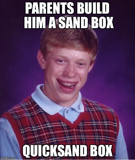 Bad Luck Brian Meme | PARENTS BUILD HIM A SAND BOX; QUICKSAND BOX | image tagged in memes,bad luck brian | made w/ Imgflip meme maker