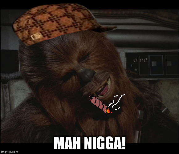 Star Wars Chewie Nigga is you crazy | MAH N**GA! | image tagged in star wars chewie nigga is you crazy,scumbag | made w/ Imgflip meme maker