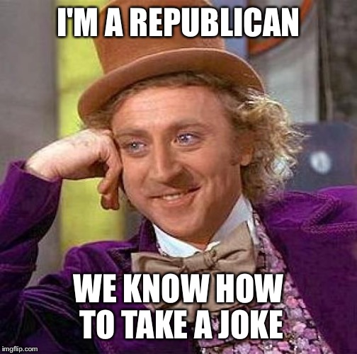 Creepy Condescending Wonka | I'M A REPUBLICAN; WE KNOW HOW TO TAKE A JOKE | image tagged in memes,creepy condescending wonka | made w/ Imgflip meme maker