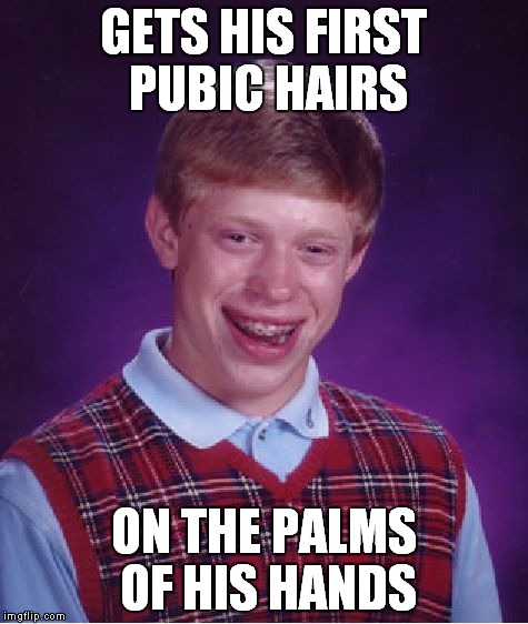 Bad Luck Brian Meme | GETS HIS FIRST PUBIC HAIRS ON THE PALMS OF HIS HANDS | image tagged in memes,bad luck brian | made w/ Imgflip meme maker