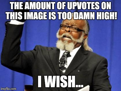 Let's try to get an insane amount of upvotes. I know this is cheap, but so what? | THE AMOUNT OF UPVOTES ON THIS IMAGE IS TOO DAMN HIGH! I WISH... | image tagged in memes,too damn high | made w/ Imgflip meme maker