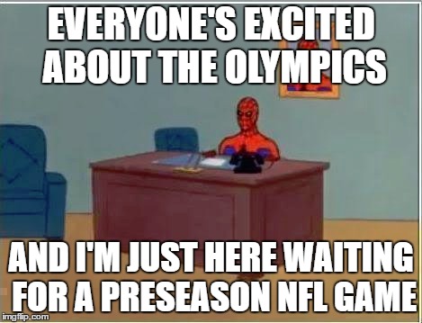 Spiderman Computer Desk Meme | EVERYONE'S EXCITED ABOUT THE OLYMPICS; AND I'M JUST HERE WAITING FOR A PRESEASON NFL GAME | image tagged in memes,spiderman computer desk,spiderman,AdviceAnimals | made w/ Imgflip meme maker