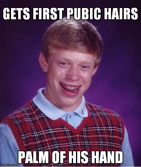 Bad Luck Brian | GETS FIRST PUBIC HAIRS; PALM OF HIS HAND | image tagged in memes,bad luck brian | made w/ Imgflip meme maker