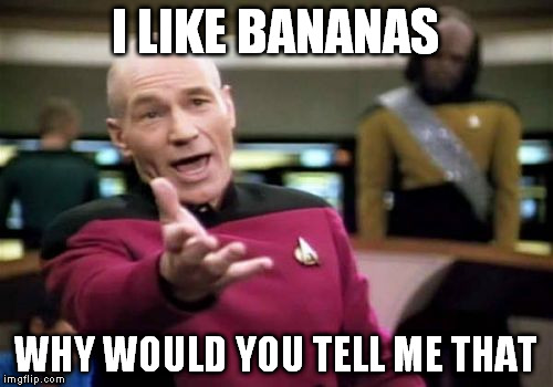 Picard Wtf Meme | I LIKE BANANAS WHY WOULD YOU TELL ME THAT | image tagged in memes,picard wtf | made w/ Imgflip meme maker