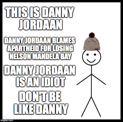 Be Like Bill | THIS IS DANNY JORDAAN; DANNY JORDAAN BLAMES APARTHEID FOR LOSING NELSON MANDELA BAY; DANNY JORDAAN IS AN IDIOT; DON'T BE LIKE DANNY | image tagged in memes,be like bill | made w/ Imgflip meme maker