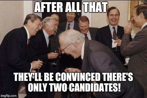 Laughing Men In Suits Meme | AFTER ALL THAT; THEY'LL BE CONVINCED THERE'S ONLY TWO CANDIDATES! | image tagged in memes,laughing men in suits | made w/ Imgflip meme maker