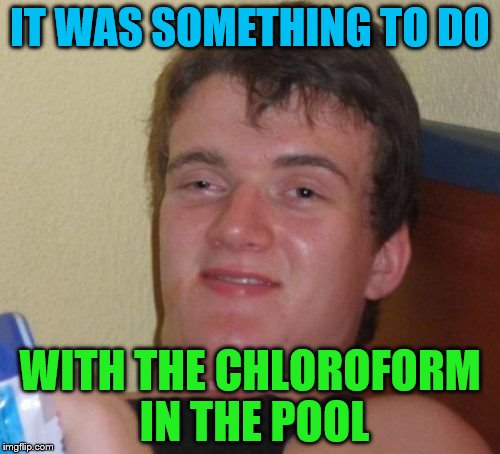 Overheard somebody talking about the green pool at the Olympic diving | IT WAS SOMETHING TO DO; WITH THE CHLOROFORM IN THE POOL | image tagged in memes,10 guy,green diving pool,rio olympics,sport,2016 olympics | made w/ Imgflip meme maker