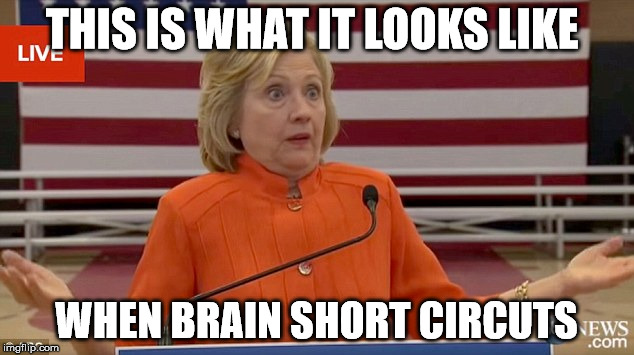 Hillary Clinton Fail | THIS IS WHAT IT LOOKS LIKE; WHEN BRAIN SHORT CIRCUTS | image tagged in hillary clinton fail | made w/ Imgflip meme maker
