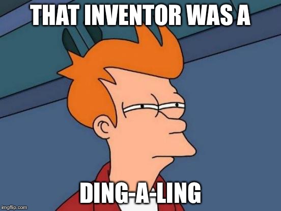 Futurama Fry Meme | THAT INVENTOR WAS A DING-A-LING | image tagged in memes,futurama fry | made w/ Imgflip meme maker