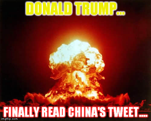 Nuclear Explosion Meme | DONALD TRUMP... FINALLY READ CHINA'S TWEET.... | image tagged in memes,nuclear explosion | made w/ Imgflip meme maker