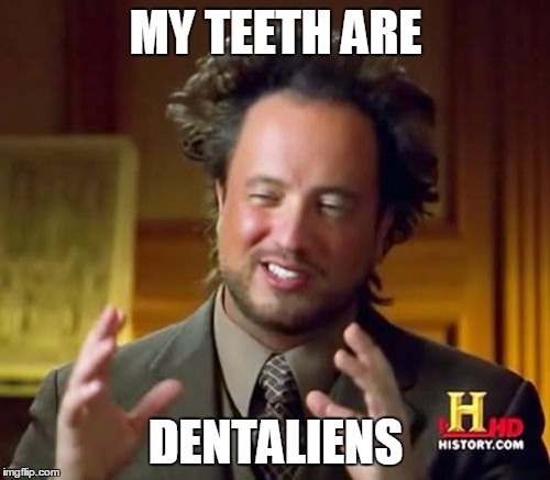 Ancient Aliens Meme | MY TEETH ARE; DENTALIENS | image tagged in memes,ancient aliens,dentist | made w/ Imgflip meme maker