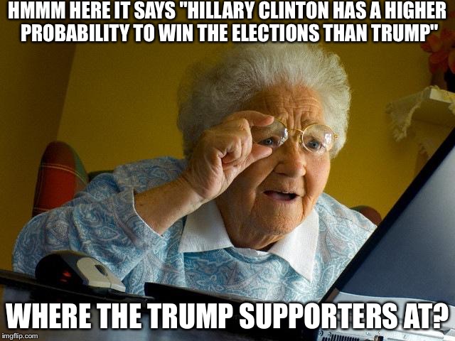 Grandma Finds The Internet Meme | HMMM HERE IT SAYS "HILLARY CLINTON HAS A HIGHER PROBABILITY TO WIN THE ELECTIONS THAN TRUMP"; WHERE THE TRUMP SUPPORTERS AT? | image tagged in memes,grandma finds the internet | made w/ Imgflip meme maker