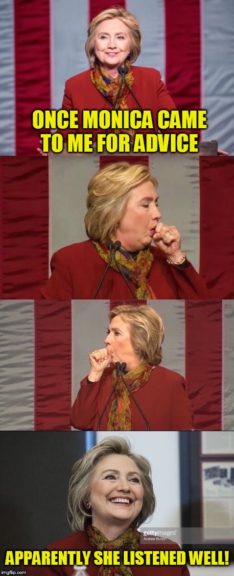 Hillary Coughing ( A TodaysReality Template) | ONCE MONICA CAME TO ME FOR ADVICE; APPARENTLY SHE LISTENED WELL! | image tagged in hillary coughing,monica lewinsky,bill clinton,funny meme,joke,hillary clinton | made w/ Imgflip meme maker