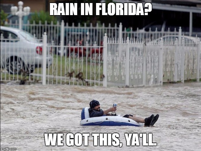 flood | RAIN IN FLORIDA? WE GOT THIS, YA'LL. | image tagged in flood | made w/ Imgflip meme maker