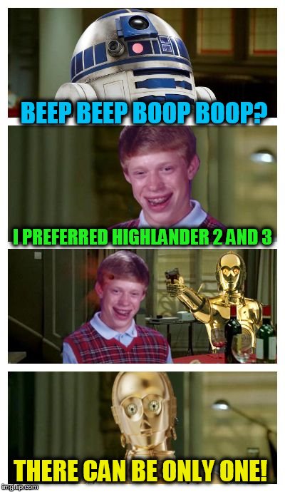 Movie Talk With R2-D2 ( A MEMES_KING Template) | BEEP BEEP BOOP BOOP? I PREFERRED HIGHLANDER 2 AND 3; THERE CAN BE ONLY ONE! | image tagged in futuristic bad luck brian pick up lines,r2d2,c3po,bad luck brian,highlander,funny meme | made w/ Imgflip meme maker