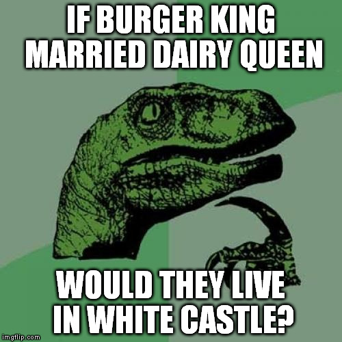 Philosoraptor | IF BURGER KING MARRIED DAIRY QUEEN; WOULD THEY LIVE IN WHITE CASTLE? | image tagged in memes,philosoraptor | made w/ Imgflip meme maker