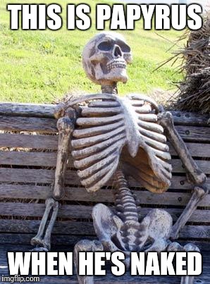Waiting Skeleton Meme | THIS IS PAPYRUS WHEN HE'S NAKED | image tagged in memes,waiting skeleton | made w/ Imgflip meme maker