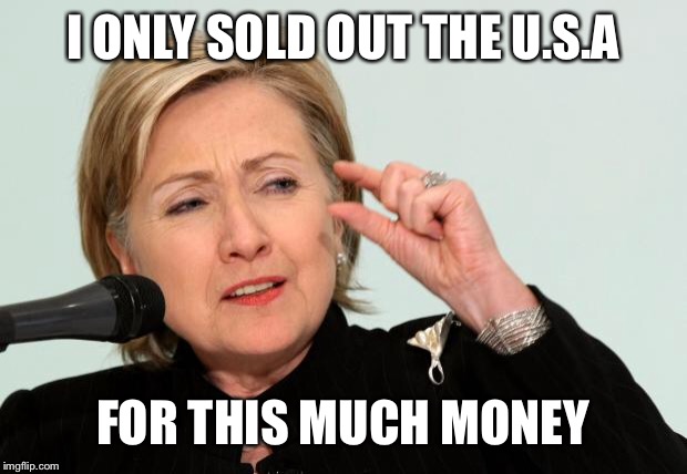 Hillary Clinton Fingers | I ONLY SOLD OUT THE U.S.A; FOR THIS MUCH MONEY | image tagged in hillary clinton fingers | made w/ Imgflip meme maker
