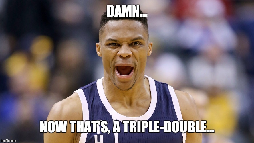 Westbrook Triple-Double | DAMN... NOW THAT'S, A TRIPLE-DOUBLE... | image tagged in memes,nba,russel westbrook | made w/ Imgflip meme maker