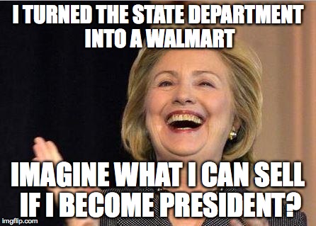 Hillary Clinton laughing | I TURNED THE STATE DEPARTMENT INTO A WALMART; IMAGINE WHAT I CAN SELL IF I BECOME PRESIDENT? | image tagged in hillary clinton laughing | made w/ Imgflip meme maker