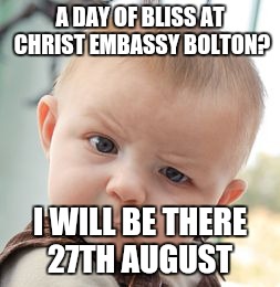 Skeptical Baby | A DAY OF BLISS AT CHRIST EMBASSY BOLTON? I WILL BE THERE 27TH AUGUST | image tagged in memes,skeptical baby | made w/ Imgflip meme maker