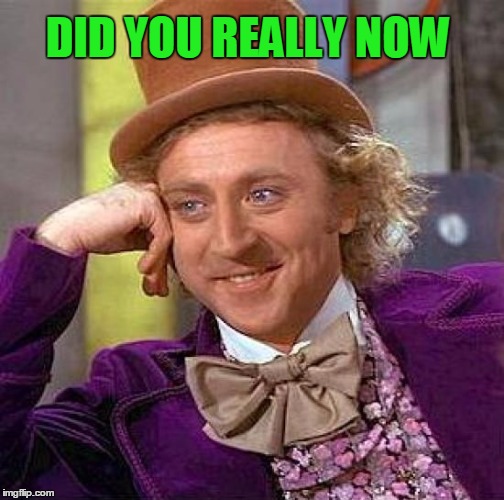 Creepy Condescending Wonka Meme | DID YOU REALLY NOW | image tagged in memes,creepy condescending wonka | made w/ Imgflip meme maker