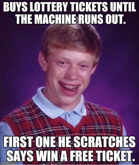 A wise monk once said, "Patience is key." Apparently Brian didn't listen. | BUYS LOTTERY TICKETS UNTIL THE MACHINE RUNS OUT. FIRST ONE HE SCRATCHES SAYS WIN A FREE TICKET. | image tagged in memes,bad luck brian,funny | made w/ Imgflip meme maker